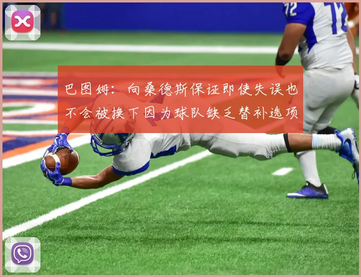 巴图姆：向桑德斯保证即使失误也不会被换下因为球队缺乏替补选项